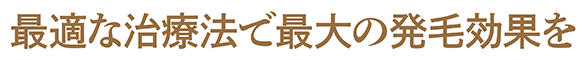 最適な治療法で最大の発毛効果を